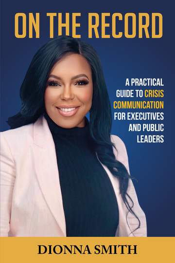 On the Record: A Practical Guide to Crisis Communication for Executives and Public Leaders, by Dionna Smith